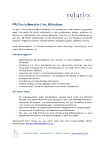 PR-Juniorberater/-in, München Im Jahr 1994 als Kommunikationsagentur mit Schwerpunkt Public Relations gegründet, gehört die relatio PR GmbH mittlerweile zu den erfolgreichen Inhaber geführten PRAgenturen in Deutschla