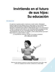 Invirtiendo en el futuro de sus hijos: Su educación Introducción Si usted es el orgulloso padre o madre de un recién nacido, ¡Felicidades! Estamos seguros de que deseará que su bebé tenga un futuro brillante; pero