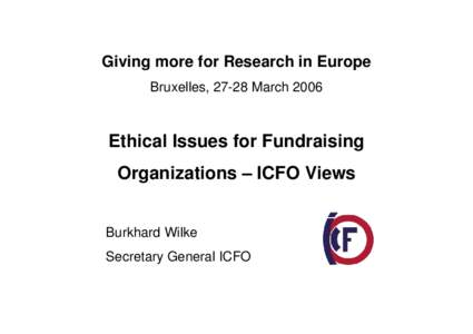 Giving more for Research in Europe Bruxelles, 27-28 March 2006 Ethical Issues for Fundraising Organizations – ICFO Views Burkhard Wilke
