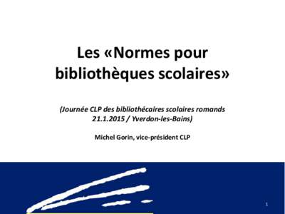 Les «Normes pour bibliothèques scolaires» (Journée CLP des bibliothécaires scolaires romands[removed]Yverdon-les-Bains) Michel Gorin, vice-président CLP