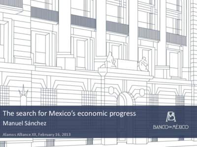 The search for Mexico’s economic progress Manuel Sánchez Alamos Alliance XX, February 16, 2013