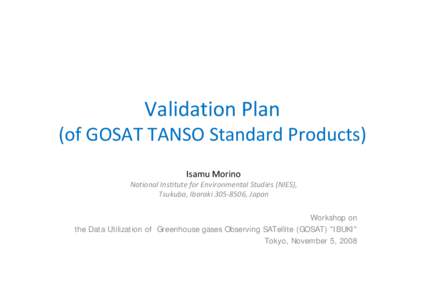 Validation Plan (of GOSAT TANSO Standard Products) Isamu Morino National Institute for Environmental Studies (NIES), Tsukuba, Ibaraki 305‐8506, Japan Workshop on