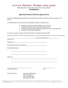 Admissions High	
  School	
  Student	
  Early	
  Entry	
  Approval	
  Form	
   	
   Little	
  Priest	
  Tribal	
  College	
  allows	
  qualified,	
  current	
  high	
  school	
  students	
  to	
  enrol