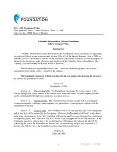 Title: Gift Acceptance Policy Date Approved: June 15, 2006 Effective: June 15, 2006 Approved By: CMLF Board of Trustees Columbus Metropolitan Library Foundation Gift Acceptance Policy