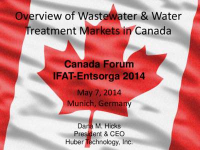 Overview of Wastewater & Water Treatment Markets in Canada Canada Forum IFAT-Entsorga 2014 May 7, 2014 Munich, Germany