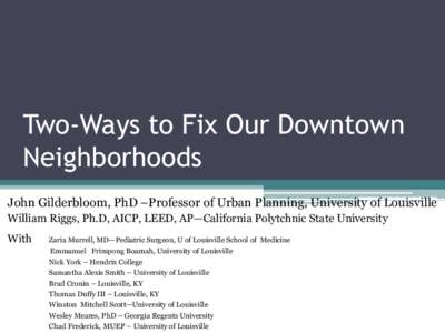Two-Ways to Fix Our Downtown Neighborhoods John Gilderbloom, PhD –Professor of Urban Planning, University of Louisville William Riggs, Ph.D, AICP, LEED, AP—California Polytchnic State University With
