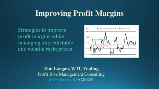 Improving Profit Margins Strategies to improve profit margins while managing unpredictable and volatile resin prices Tom Langan, WTL Trading