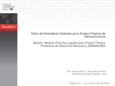 Taller de Estándares Globales para Project Finance de Infraestructura Módulo: Mejores Prácticas Legales para Project Finance Financiera de Desarrollo Nacional y ASOBANCARIA  Por: Alessia Abello – Posse Herrera Ruiz