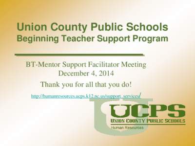 Union County Public Schools Beginning Teacher Support Program BT-Mentor Support Facilitator Meeting December 4, 2014 Thank you for all that you do! http://humanresources.ucps.k12.nc.us/support_services/