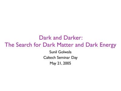 Dark and Darker: The Search for Dark Matter and Dark Energy Sunil Golwala Caltech Seminar Day May 21, 2005