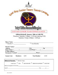 EAST BAY JUNIOR TEAM TENNIS LEAGUE Official Kickoff: January 30th at 4:00 PM Practices: Saturday 3:00pm—4:30 pm (startingMatches: Friday 4:00pm—6:00 pm Player Name: Member #: