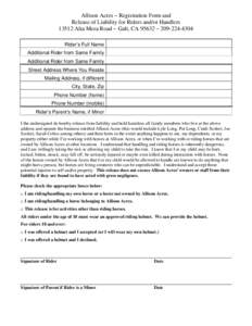 Allison Acres ~ Registration Form and Release of Liability for Riders and/or Handlers[removed]Alta Mesa Road ~ Galt, CA 95632 ~ [removed]Rider’s Full Name Additional Rider from Same Family Additional Rider from Same 