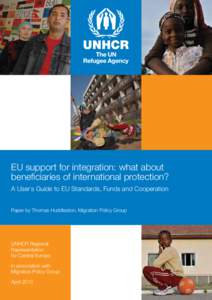 EU support for integration: what about beneﬁciaries of international protection? A User`s Guide to EU Standards, Funds and Cooperation Paper by Thomas Huddleston, Migration Policy Group  UNHCR Regional