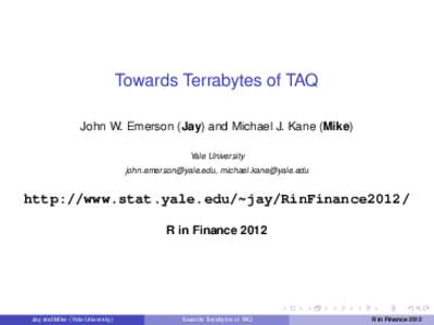 Towards Terrabytes of TAQ John W. Emerson (Jay) and Michael J. Kane (Mike) Yale University [removed], [removed]  http://www.stat.yale.edu/~jay/RinFinance2012/