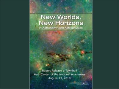 Report Release e-Townhall Keck Center of the National Academies August 13, 2010 New Worlds, New Horizons in Astronomy and Astrophysics