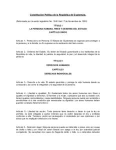 Constitución Política de la República de Guatemala. (Reformada por Acuerdo legislativo Nodel 17 de Noviembre deTÍTULO I LA PERSONA HUMANA, FINES Y DEBERES DEL ESTADO CAPÍTULO ÚNICO