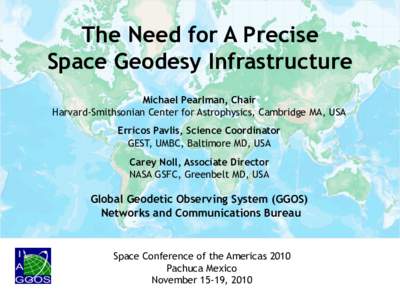 The Need for A Precise Space Geodesy Infrastructure Michael Pearlman, Chair Harvard-Smithsonian Center for Astrophysics, Cambridge MA, USA Erricos Pavlis, Science Coordinator GEST, UMBC, Baltimore MD, USA