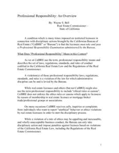 Professional Responsibility: An Overview By: Wayne S. Bell Real Estate Commissioner – State of California A condition which is many times imposed on restricted licensees in connection with disciplinary actions brought 