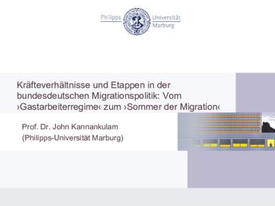 Kräfteverhältnisse und Etappen in der bundesdeutschen Migrationspolitik: Vom ›Gastarbeiterregime‹ zum ›Sommer der Migration‹ Prof. Dr. John Kannankulam (Philipps-Universität Marburg)