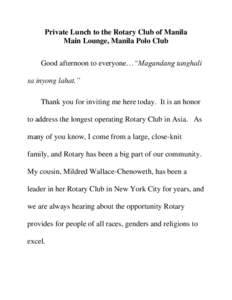 Private Lunch to the Rotary Club of Manila Main Lounge, Manila Polo Club Good afternoon to everyone…“Magandang tanghali sa inyong lahat.” Thank you for inviting me here today. It is an honor to address the longest 