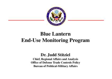 Blue Lantern End Use Monitoring Program End-Use Dr. Judd Stitziel Chief, Regional Affairs and Analysis Office of Defense Trade Controls Policy