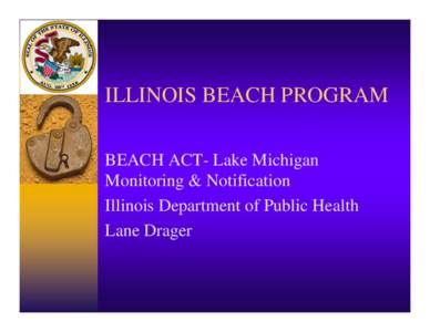 ILLINOIS BEACH PROGRAM BEACH ACT- Lake Michigan Monitoring & Notification Illinois Department of Public Health Lane Drager