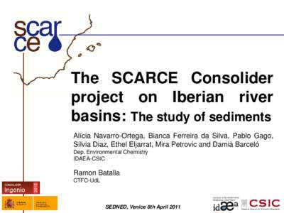 The SCARCE Consolider project on Iberian river basins: The study of sediments Alícia Navarro-Ortega, Bianca Ferreira da Silva, Pablo Gago, Sílvia Diaz, Ethel Eljarrat, Mira Petrovic and Damià Barceló Dep. Environment