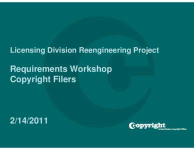 Licensing Division Reengineering Project  Requirements Workshop Copyright Filers[removed]