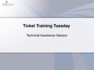 Ticket Training Tuesday Technical Assistance Session This Training Should Help You • Save time in managing your cases • Help Employment Networks (EN) get more out