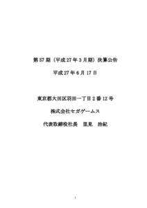 第 57 期（平成 27 年 3 月期）決算公告 平成 27 年 6 月 17 日 東京都大田区羽田一丁目 2 番 12 号 株式会社セガゲームス 代表取締役社長