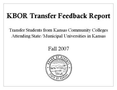 KBOR Transfer Feedback Report Transfer Students from Kansas Community Colleges Attending State/Municipal Universities in Kansas Fall 2007