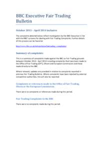 BBC Executive Fair Trading Bulletin October 2013 – April 2014 inclusive The complaints detailed below reflect investigation by the BBC Executive in line with the BBC’s process for dealing with Fair Trading Complaints