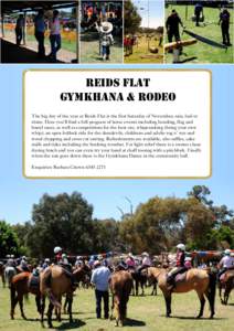 Reids Flat Gymkhana & Rodeo The big day of the year at Reids Flat is the first Saturday of November, rain, hail or shine. Here you’ll find a full program of horse events including bending, flag and barrel races, as wel
