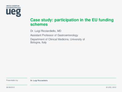 Case study: participation in the EU funding schemes Dr. Luigi Ricciardiello, MD Assistant Professor of Gastroenterology Department of Clinical Medicine, University of Bologna, Italy