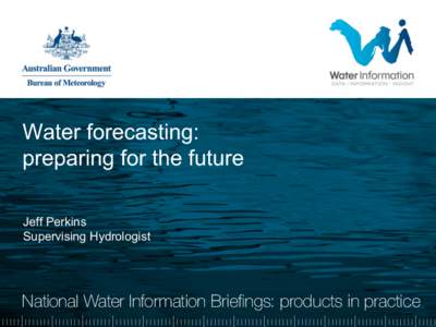 Water forecasting: preparing for the future Jeff Perkins Supervising Hydrologist  National Water Information Briefings: products in practice