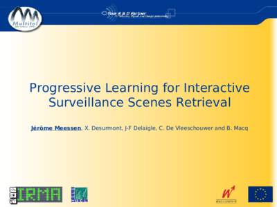 Progressive Learning for Interactive Surveillance Scenes Retrieval Jérôme Meessen, X. Desurmont, J-F Delaigle, C. De Vleeschouwer and B. Macq Outline 1. Problem and system
