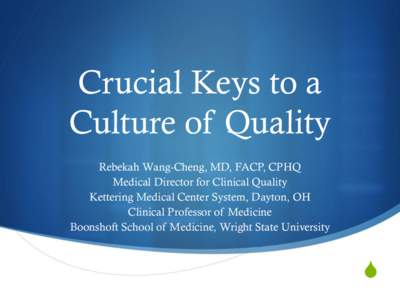 Crucial Keys to a Culture of Quality Rebekah Wang-Cheng, MD, FACP, CPHQ Medical Director for Clinical Quality Kettering Medical Center System, Dayton, OH Clinical Professor of Medicine