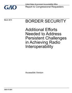 GAOAccessible Version, BORDER SECURITY: Additional Efforts Needed to Address Persistent Challenges in Achieving Radio Interoperability