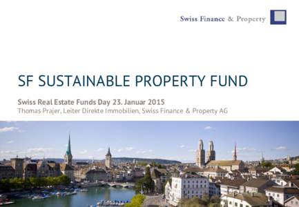 SF SUSTAINABLE PROPERTY FUND Swiss Real Estate Funds Day 23. Januar 2015 Thomas Prajer, Leiter Direkte Immobilien, Swiss Finance & Property AG © Swiss Finance & Property I Page 1