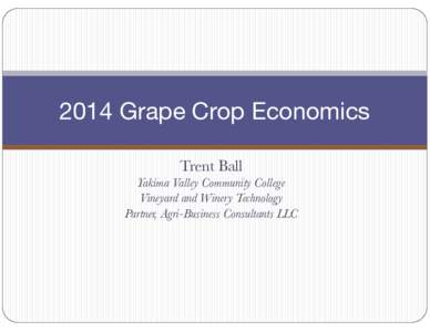 2014 Grape Crop Economics Trent Ball Yakima Valley Community College Vineyard and Winery Technology Partner, Agri-Business Consultants LLC