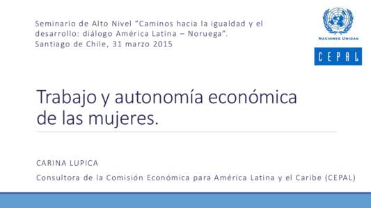 Seminario de Alto Nivel “Caminos hacia la igualdad y el desarrollo: diálogo América Latina – Noruega”. Santiago de Chile, 31 marzo 2015 Trabajo y autonomía económica de las mujeres.