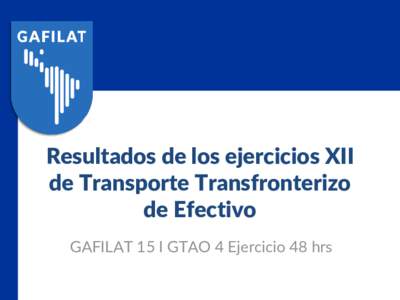 Resultados de los ejercicios XII de Transporte Transfronterizo de Efectivo GAFILAT 15 I GTAO 4 Ejercicio 48 hrs  Ejercicio de Monitoreo