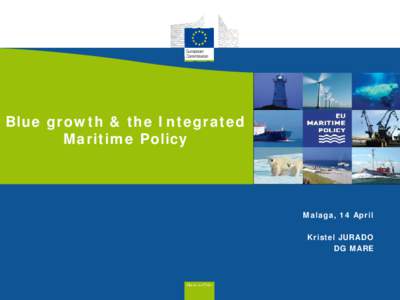 Blue growth & the Integrated Maritime Policy Malaga, 14 April Kristel JURADO DG MARE