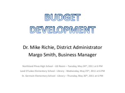 Dr. Mike Richie, District Administrator Margo Smith, Business Manager Northland Pines High School - LGI Room – Tuesday, May 24th, 2011 at 6 PM Land O’Lakes Elementary School - Library - Wednesday, May 25th, 2011 at 6