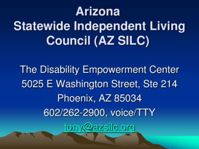 Arizona Statewide Independent Living Council (AZ SILC) The Disability Empowerment Center 5025 E Washington Street, Ste 214 Phoenix, AZ 85034