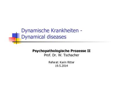 Dynamische Krankheiten Dynamical diseases Psychopathologische Prozesse II Prof. Dr. W. Tschacher Referat: Karin Ritter