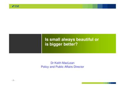 Is small always beautiful or is bigger better? Dr Keith MacLean Policy and Public Affairs Director