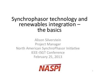 Synchrophasor	
  technology	
  and	
   renewables	
  integra4on	
  –	
   the	
  basics	
   Alison	
  Silverstein	
   Project	
  Manager	
   North	
  American	
  SynchroPhasor	
  Ini4a4ve	
  