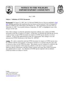 NOTICE TO THE WILDLIFE IMPORT/EXPORT COMMUNITY May 7, 2008 Subject: Validation of CITES Documents Background: On August 23, 2007, the U.S. Fish and Wildlife Service (Service) published a final