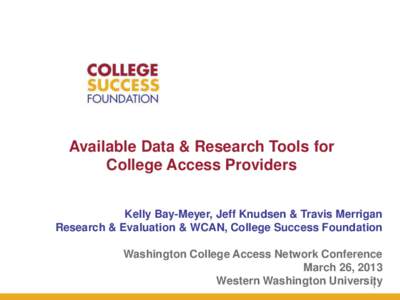 Available Data & Research Tools for College Access Providers Kelly Bay-Meyer, Jeff Knudsen & Travis Merrigan Research & Evaluation & WCAN, College Success Foundation  Washington College Access Network Conference